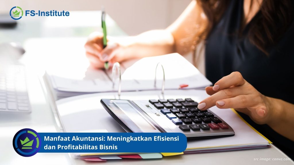 Manfaat Akuntansi: Meningkatkan Efisiensi dan Profitabilitas Bisnis